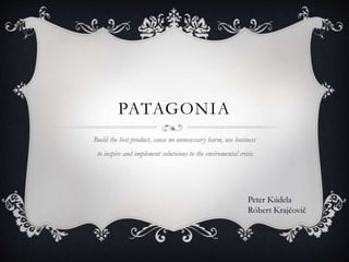 PATAGONIA
Build the best product, cause no unnecessary harm, use business
to inspire and implement solutuions to the enviromental crisis.
Peter Kúdela
Róbert Krajčovič
 