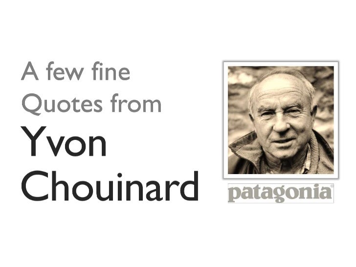 A few fine Quotes from Yvon Chouinard, Patagonia founder.