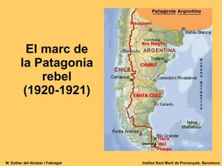 El marc de la Patagonia rebel (1920-1921) M. Esther del Alcázar i Fabregat Institut Sant Martí de Provençals. Barcelona 