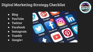Digital Marketing Strategy Checklist
● Blog
● YouTube
● Twitter
● Facebook
● Instagram
● Tumblr
● Google+
 