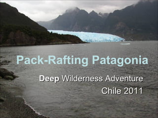 Pack-Rafting Patagonia
DeepDeep Wilderness AdventureWilderness Adventure
Chile 2011Chile 2011
 