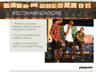 RECOMMENDATIONS

• Product Life Cycle
Initiative offered only for
Patagonia Products.

• Outsourcing Repairs to
facilities abroad.

• Selling of refurbished
items to younger Dirt Bags




                              20
 