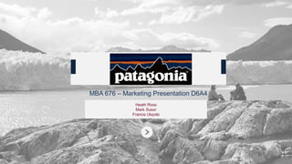MBA 676 – Marketing Presentation D6A4
Heath Ross
Mark Susor
Francis Ukpolo
Patagonia
 