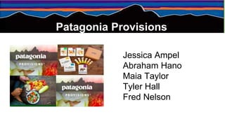 Patagonia Provisions
Jessica Ampel
Abraham Hano
Maia Taylor
Tyler Hall
Fred Nelson
 