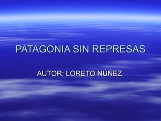 PATAGONIA SIN REPRESAS AUTOR: LORETO NÚÑEZ  