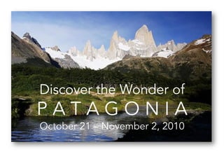 Discover the Wonder of
PATAGONIA
October 21 – November 2, 2010
 