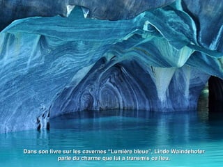 Dans son livre sur les cavernes “Lumière bleue”, Linde WaindehoferDans son livre sur les cavernes “Lumière bleue”, Linde Waindehofer
parle du charme que lui a transmis ce lieu.parle du charme que lui a transmis ce lieu.
 