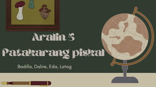 Aralin 5
Patakarang piskal
Badilla, Dalire, Eda, Latag
 