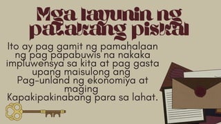 Mga layunin ng
patakang piskal
Ito ay pag gamit ng pamahalaan
ng pag papabuwis na nakaka
impluwensya sa kita at pag gasta
upang maisulong ang
Pag-unland ng ekonomiya at
maging
Kapakipakinabang para sa lahat.
 