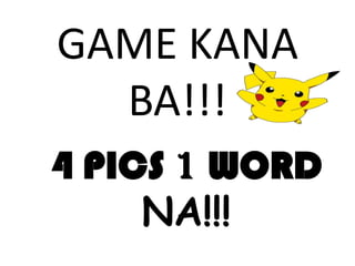 GAME KANA
BA!!!
4 PICS 1 WORD
NA!!!

 