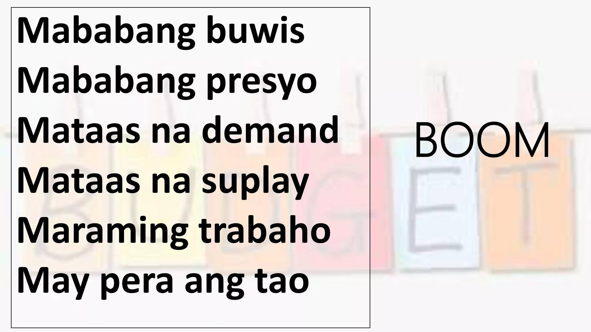 BOOM
Mababang buwis
Mababang presyo
Mataas na demand
Mataas na suplay
Maraming trabaho
May pera ang tao
 