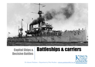 Dr Alessio Patalano – Department of War Studies – alessio.patalano@kcl.ac.ukDr Alessio Patalano – Department of War Studies – alessio.patalano@kcl.ac.uk
Battleships & carriersCapital Ships &
Decisive Battles
 