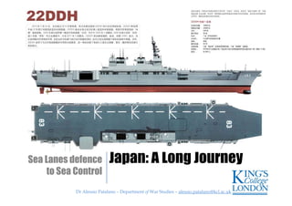 Dr Alessio Patalano – Department of War Studies – alessio.patalano@kcl.ac.ukDr Alessio Patalano – Department of War Studies – alessio.patalano@kcl.ac.uk
Japan: A Long JourneySea Lanes defence
to Sea Control
 