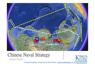 Dr Alessio Patalano – Department of War Studies – alessio.patalano@kcl.ac.ukDr Alessio Patalano – Department of War Studies – alessio.patalano@kcl.ac.uk
Chinese Naval StrategyChinese Naval Strategy
- Island Chains -- Island Chains -
Quingdao
Ningbo
Zhanjiang Sanya
 