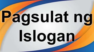 Pagsulat ng
Islogan
 