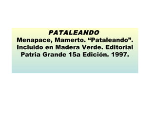 PATALEANDO
Menapace, Mamerto. “Pataleando”.
Incluido en Madera Verde. Editorial
Patria Grande 15a Edición. 1997.

 