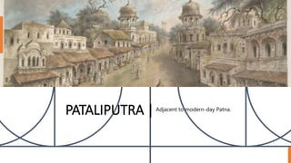 PATALIPUTRA |Adjacent to modern-day Patna.
 