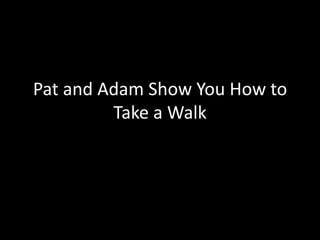 Pat and Adam Show You How to Take a Walk 