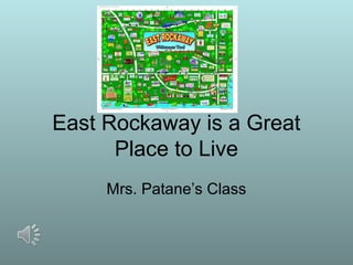 East Rockaway is a Great
      Place to Live
     Mrs. Patane’s Class
 