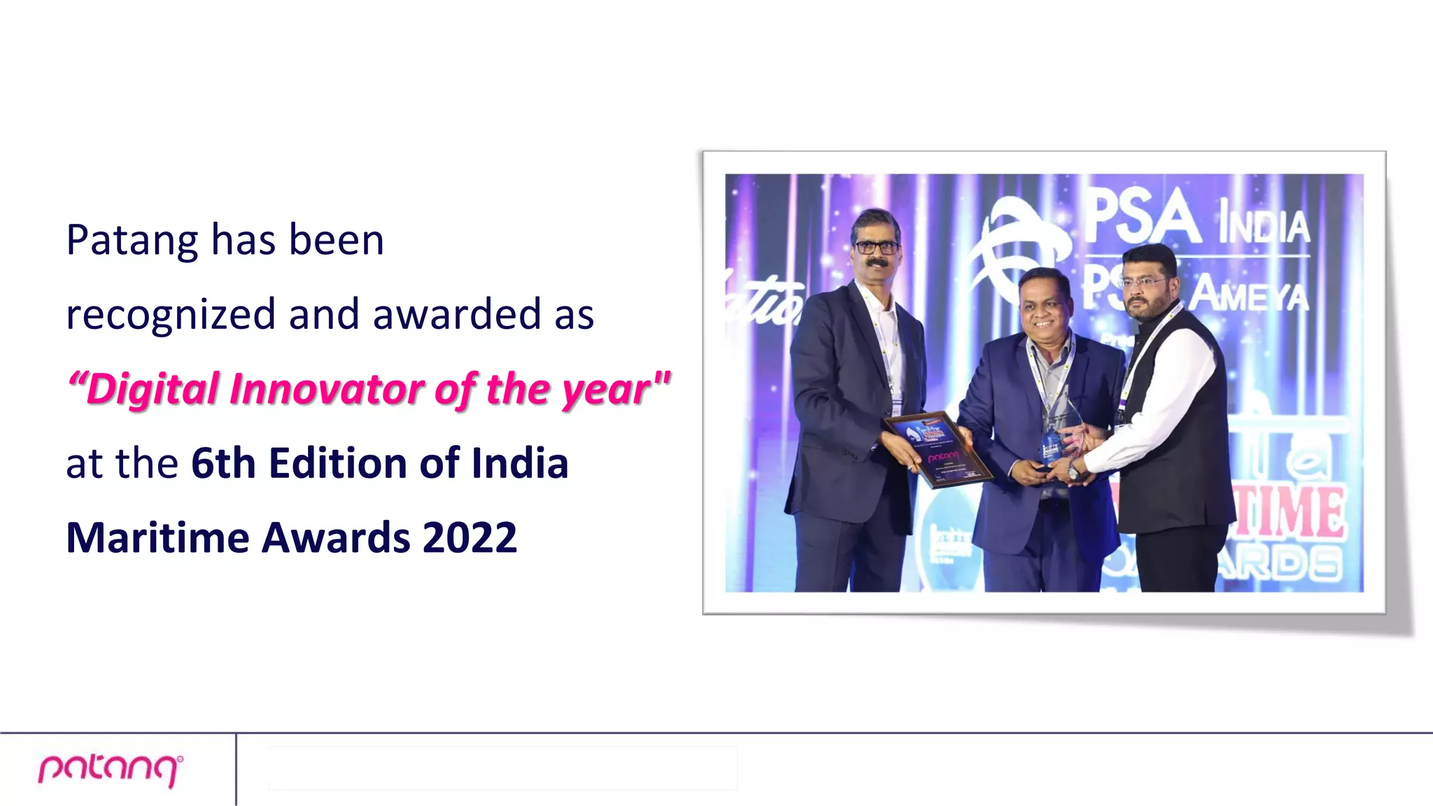 Patang has been
recognized and awarded as
“Digital Innovator of the year"
at the 6th Edition of India
Maritime Awards 2022
 