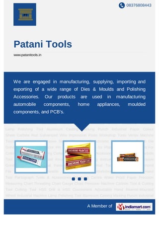 08376808443




       Patani Tools
       www.patanitools.in




Pikal care Simichrome Autosol Metal Polish Die Grinder Die & Mould Ejector Pin Dies &
Mould Tools for Plastic Mouldin manufacturing, supplying,Polishing Compound Die
    We are engaged Press Tools For Cutting Dies Metal importing and
Polishing Accessory HSS Tape & Die Carbide Tool Diamond Cutting Tool Knurling
       exporting of a wide range of Dies & Moulds and Polishing
Tool     Measuring     Instrument    Hand    Tool     Abrasive   Grinding     Wheel   Industrial
    Accessories. Our products are
Fastener Polyurethane Rod Tools Pantograph
                                                         used in manufacturing
                                                       Diamond File Hacksaw Blade Needle
File   automobile
        Machine &        components,     home       appliances,   moulded
                        Workshop Tool Industrial Hand Tool Pantograph Tools                   &
Accessories Revolving Centre Water Proof Paper Precision Measuring Chart Threading
    components, and PCB's.
Chart Gauge Chart Precision Machine Carbide Tool & Cutting Tool Cutting Tool HSS Drill &
HSS     Countersink     Adjustable   Hand   Reamer     Mounted    Wheel     Industrial Machine
Lamp Polishing Tool Aluminum Casting Marking Punch Industrial Paper Colour
Sheet Carbide Rod Galvanized Wire Impression Paste Workshop Tools Vertex Machine
Tools & Accessories Abrasive Stone Pikal care Simichrome Autosol Metal Polish Die
Grinder Die & Mould Ejector Pin Dies & Mould Tools for Plastic Mould Press Tools For
Cutting Dies Metal Polishing Compound Die Polishing Accessory HSS Tape & Die Carbide
Tool Diamond Cutting Tool Knurling Tool Measuring Instrument Hand Tool Abrasive
Grinding Wheel Industrial Fastener Polyurethane Rod Tools Pantograph Diamond
File    Hacksaw     Blade   Needle   File   Machine    &   Workshop    Tool    Industrial Hand
Tool Pantograph Tools & Accessories Revolving Centre Water Proof Paper Precision
Measuring Chart Threading Chart Gauge Chart Precision Machine Carbide Tool & Cutting
Tool Cutting Tool HSS Drill & HSS Countersink Adjustable Hand Reamer Mounted
Wheel Industrial Machine Lamp Polishing Tool Aluminum Casting Marking Punch Industrial

                                                      A Member of
 