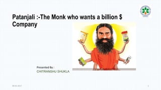 Patanjali :-The Monk who wants a billion $
Company
Presented By :
CHITRANSHU SHUKLA
09-01-2017 1
 