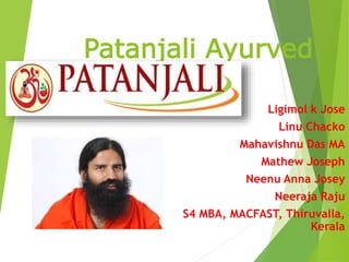 Patanjali Ayurved
Ligimol k Jose
Linu Chacko
Mahavishnu Das MA
Mathew Joseph
Neenu Anna Josey
Neeraja Raju
S4 MBA, MACFAST, Thiruvalla,
Kerala
 