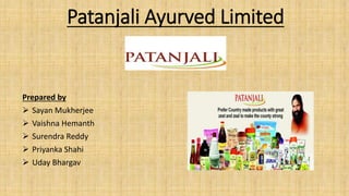 Patanjali Ayurved Limited
Prepared by
 Sayan Mukherjee
 Vaishna Hemanth
 Surendra Reddy
 Priyanka Shahi
 Uday Bhargav
 
