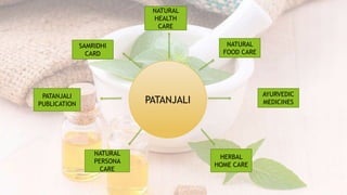 PATANJALI
NATURAL
HEALTH
CARE
NATURAL
PERSONA
CARE
PATANJALI
PUBLICATION
AYURVEDIC
MEDICINES
SAMRIDHI
CARD
NATURAL
FOOD CARE
HERBAL
HOME CARE
 