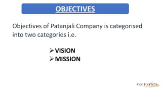 Objectives of Patanjali Company is categorised
into two categories i.e.
VISION
MISSION
OBJECTIVES
 