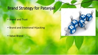 Brand Strategy for Patanjali
• Brand and Trust
• Brand and Emotional Hijacking
• Value Brand
 