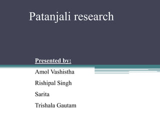 Patanjali research
Presented by:
Amol Vashistha
Rishipal Singh
Sarita
Trishala Gautam
 