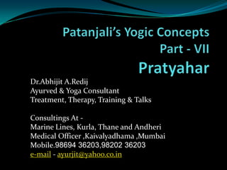 Dr.Abhijit A.Redij
Ayurved & Yoga Consultant
Treatment, Therapy, Training & Talks

Consultings At -
Marine Lines, Kurla, Thane and Andheri
Medical Officer ,Kaivalyadhama ,Mumbai
Mobile.98694 36203,98202 36203
e-mail - ayurjit@yahoo.co.in
 
