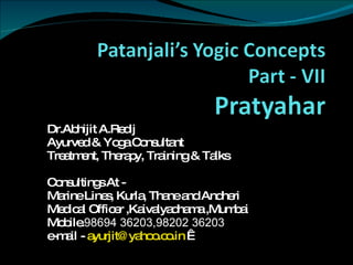 Dr.Abhijit A.Redij Ayurved & Yoga Consultant Treatment, Therapy, Training & Talks Consultings At - Marine Lines, Kurla, Thane and Andheri Medical Officer ,Kaivalyadhama ,Mumbai Mobile. 98694 36203,98202 36203 e-mail -  [email_address]    
