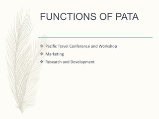FUNCTIONS OF PATA
 Pacific Travel Conference and Workshop
 Marketing
 Research and Development
 