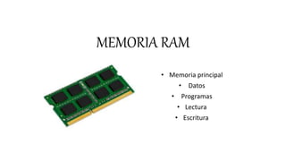 MEMORIA RAM
• Memoria principal
• Datos
• Programas
• Lectura
• Escritura
 