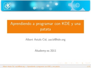 Aprendiendo a programar con KDE y una
                          patata

                               Albert Astals Cid, aacid@kde.org


                                            Akademy-es 2011




Albert Astals Cid, aacid@kde.org — Aprendiendo a programar con KDE y una patata   1/17
 