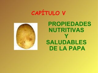 CAPÍTULO V  PROPIEDADES NUTRITIVAS  Y  SALUDABLES  DE LA PAPA 