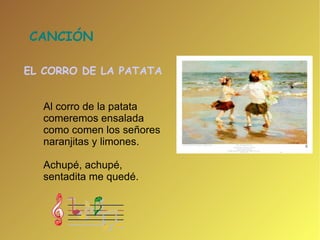 CANCIÓN  EL CORRO DE LA PATATA Al corro de la patata comeremos ensalada como comen los señores naranjitas y limones. Achupé, achupé,  sentadita me quedé. 