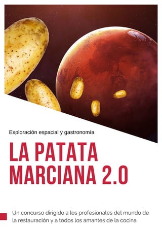 la patata
marciana 2.0
Exploración espacial y gastronomía
Un concurso dirigido a los profesionales del mundo de
la restauración y a todos los amantes de la cocina
 