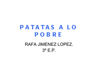 PATATAS A LO POBRE RAFA JIMENEZ LOPEZ. 3º E.P. 