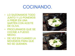COCINANDO. LO SAZONAMOS TODO JUNTO Y LO PONEMOS A FREIR EN UNA SARTÉN CON ACEITE DE OLIVA. PROCURAMOS QUE SE COCINE A FUEGO MEDIO. DE VEZ EN CUANDO LA MOVEMOS PARA QUE NO SE QUEMEN. 