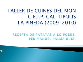 TALLER DE CUINES DEL MONC.E.I.P. CAL-LIPOLISLA PINEDA (2009-2010) RECEPTA DE PATATAS A LO POBRE. PER MANUEL PALMA RUIZ. 