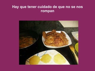 Hay que tener cuidado de que no se nos rompan 