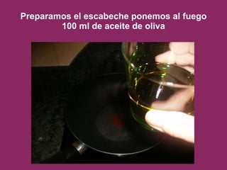 Preparamos el escabeche ponemos al fuego 100 ml de aceite de oliva 