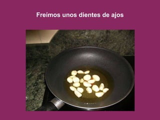 Freímos unos dientes de ajos 