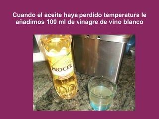 Cuando el aceite haya perdido temperatura le añadimos 100 ml de vinagre de vino blanco 