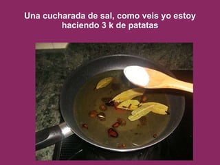 Una cucharada de sal, como veis yo estoy haciendo 3 k de patatas 