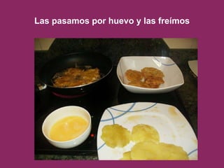 Las pasamos por huevo y las freímos 