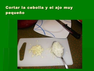Cortar la cebolla y el ajo muy pequeño